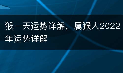 猴一天运势详解，属猴人2022年运势详解