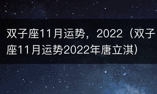 双子座11月运势，2022（双子座11月运势2022年唐立淇）