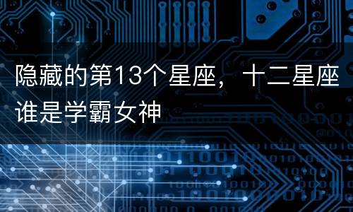隐藏的第13个星座，十二星座谁是学霸女神