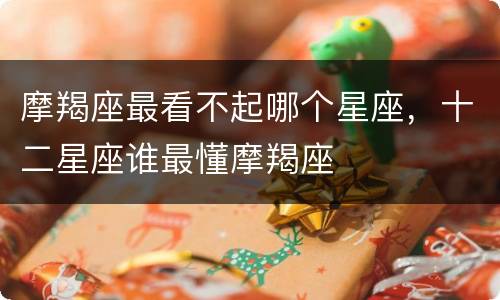 摩羯座最看不起哪个星座，十二星座谁最懂摩羯座