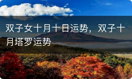双子女十月十日运势，双子十月塔罗运势