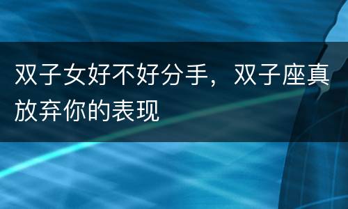 双子女好不好分手，双子座真放弃你的表现