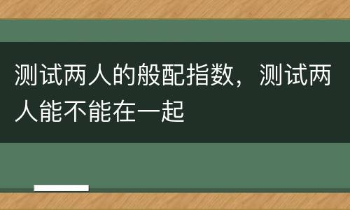 测试两人的般配指数，测试两人能不能在一起