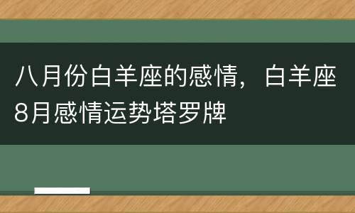 八月份白羊座的感情，白羊座8月感情运势塔罗牌