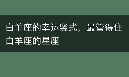 白羊座的幸运竖式，最管得住白羊座的星座