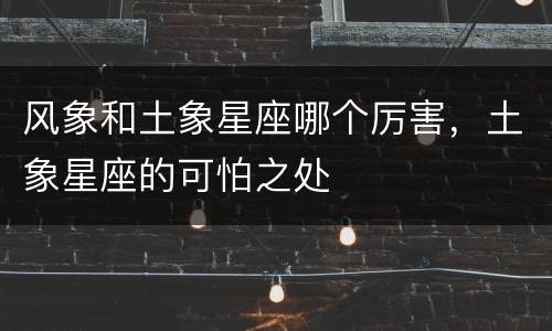 风象和土象星座哪个厉害，土象星座的可怕之处