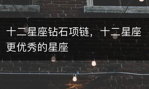 十二星座钻石项链，十二星座更优秀的星座