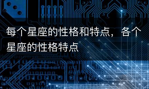 每个星座的性格和特点，各个星座的性格特点