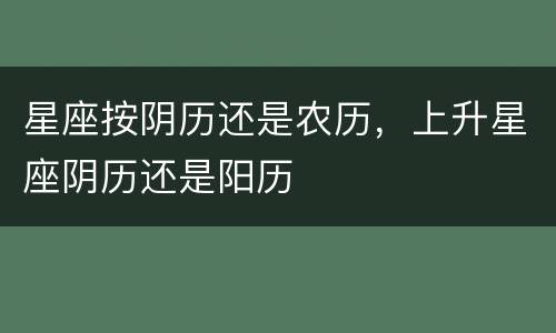 星座按阴历还是农历，上升星座阴历还是阳历