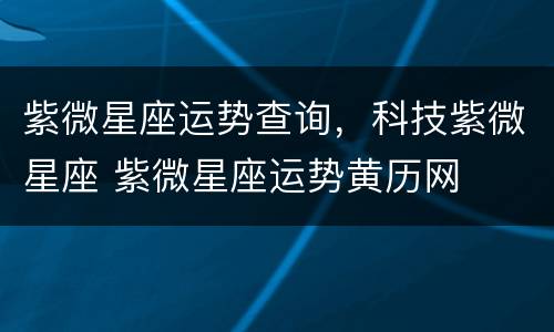 紫微星座运势查询，科技紫微星座 紫微星座运势黄历网