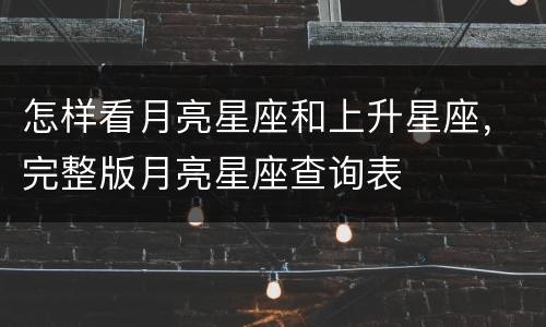 怎样看月亮星座和上升星座，完整版月亮星座查询表