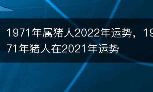 1971年属猪人2022年运势，1971年猪人在2021年运势