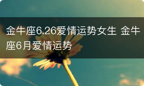 金牛座6.26爱情运势女生 金牛座6月爱情运势