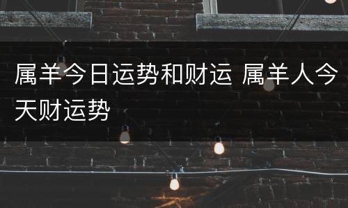 属羊今日运势和财运 属羊人今天财运势