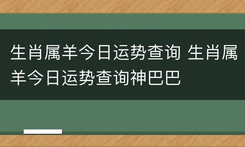 生肖属羊今日运势查询 生肖属羊今日运势查询神巴巴