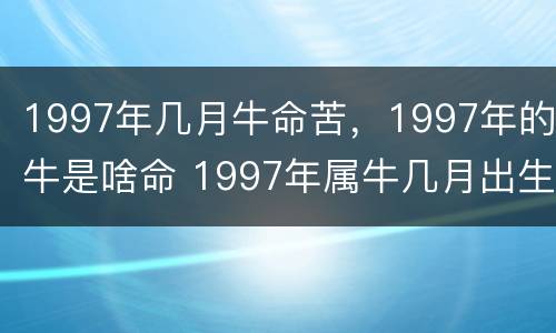 1997年几月牛命苦，1997年的牛是啥命 1997年属牛几月出生好
