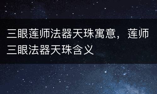 三眼莲师法器天珠寓意，莲师三眼法器天珠含义