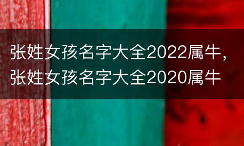 张姓女孩名字大全2022属牛，张姓女孩名字大全2020属牛