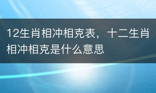 12生肖相冲相克表，十二生肖相冲相克是什么意思