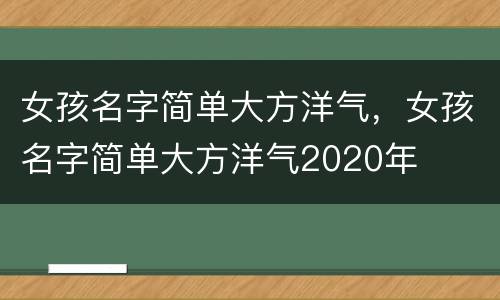女孩名字简单大方洋气，女孩名字简单大方洋气2020年