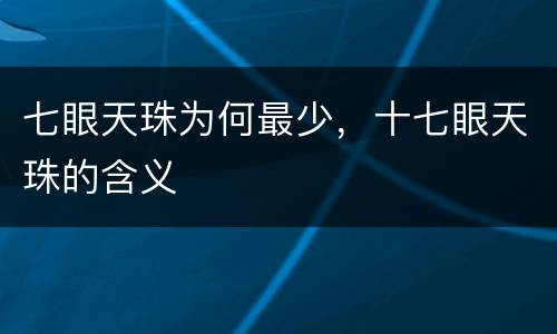 七眼天珠为何最少，十七眼天珠的含义