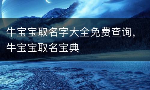 牛宝宝取名字大全免费查询，牛宝宝取名宝典