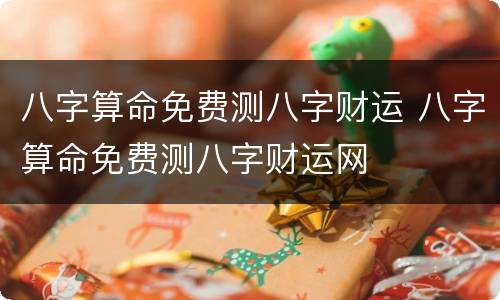 八字算命免费测八字财运 八字算命免费测八字财运网