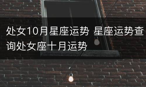 处女10月星座运势 星座运势查询处女座十月运势