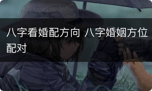 八字看婚配方向 八字婚姻方位配对