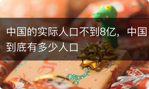 中国的实际人口不到8亿，中国到底有多少人口