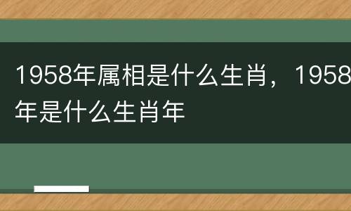 1958年属相是什么生肖，1958年是什么生肖年