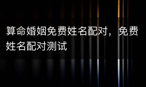 算命婚姻免费姓名配对，免费姓名配对测试