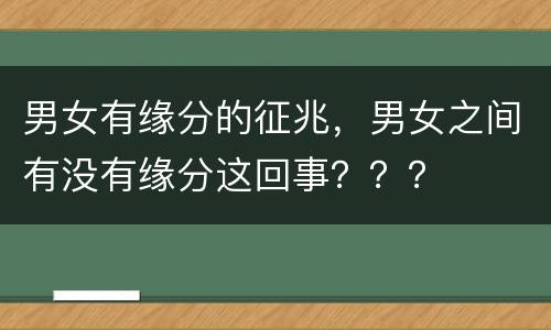男女有缘分的征兆，男女之间有没有缘分这回事？？？