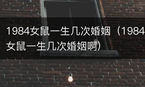 1984女鼠一生几次婚姻（1984女鼠一生几次婚姻啊）