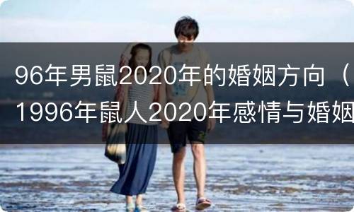 96年男鼠2020年的婚姻方向（1996年鼠人2020年感情与婚姻）