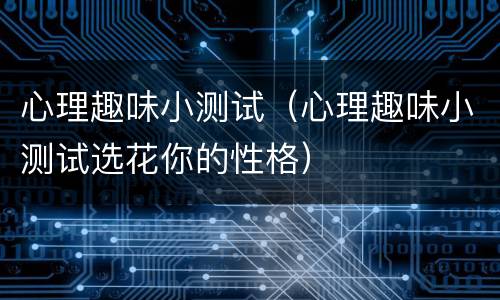 心理趣味小测试（心理趣味小测试选花你的性格）