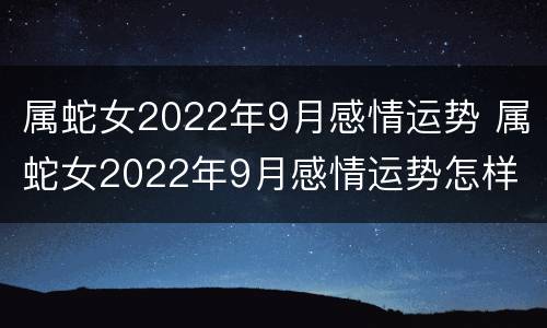 属蛇女2022年9月感情运势 属蛇女2022年9月感情运势怎样