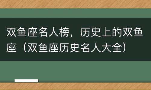 双鱼座名人榜，历史上的双鱼座（双鱼座历史名人大全）