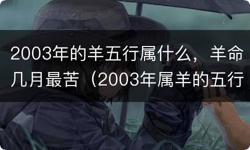 2003年的羊五行属什么，羊命几月最苦（2003年属羊的五行属什么命）