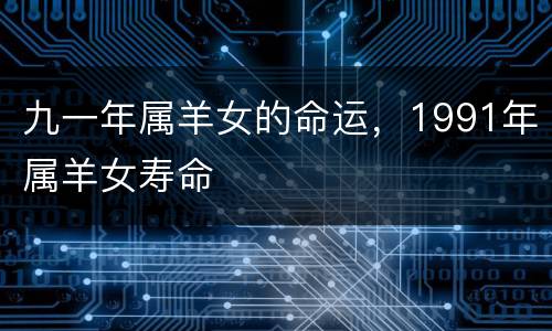 九一年属羊女的命运，1991年属羊女寿命