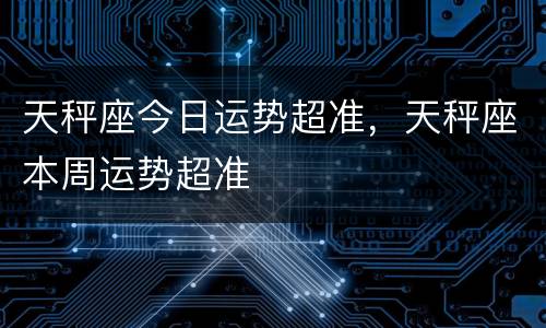 天秤座今日运势超准，天秤座本周运势超准