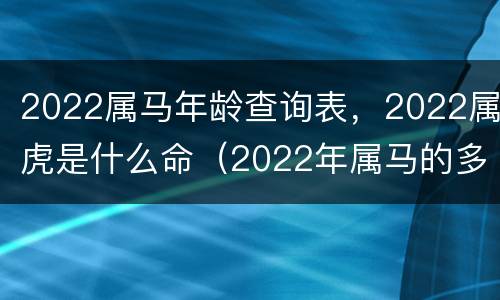 2022属马年龄查询表，2022属虎是什么命（2022年属马的多大年龄）