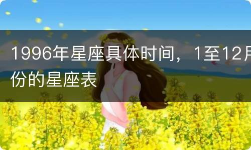 1996年星座具体时间，1至12月份的星座表