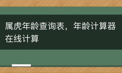 属虎年龄查询表，年龄计算器在线计算