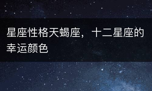 星座性格天蝎座，十二星座的幸运颜色