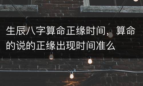 生辰八字算命正缘时间，算命的说的正缘出现时间准么
