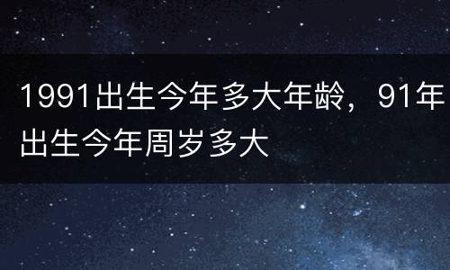 1991出生今年多大年龄，91年出生今年周岁多大