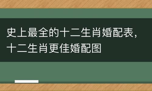 史上最全的十二生肖婚配表，十二生肖更佳婚配图