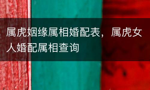 属虎姻缘属相婚配表，属虎女人婚配属相查询