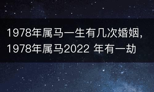 1978年属马一生有几次婚姻，1978年属马2022 年有一劫